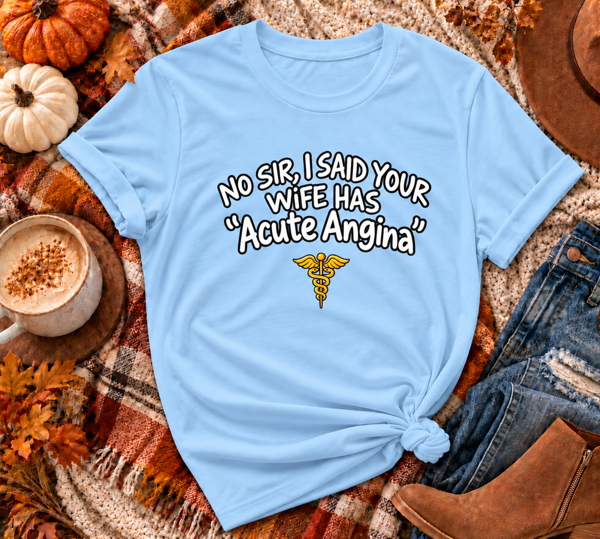 "No Sir, I Said Your Wife Has 'Acute Angina'" |  T-Shirt