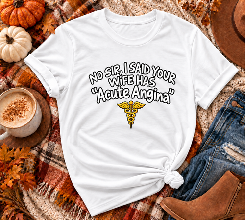 "No Sir, I Said Your Wife Has 'Acute Angina'" |  T-Shirt
