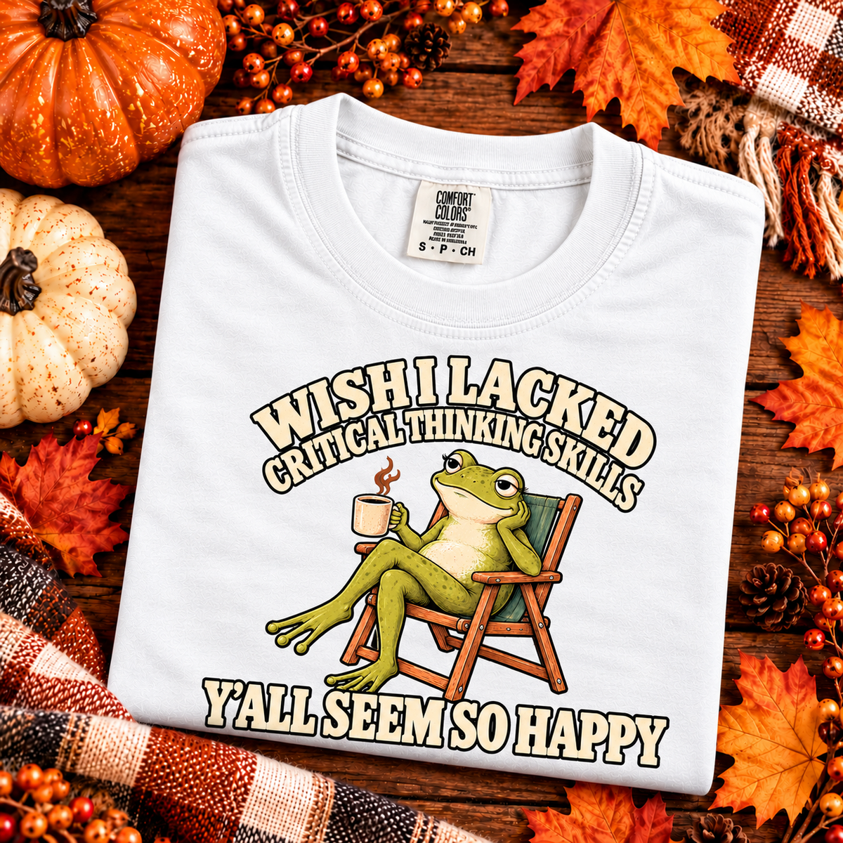 Wish I Lacked Critical Thinking Skills, Y'all Seem So Happy T-shirt