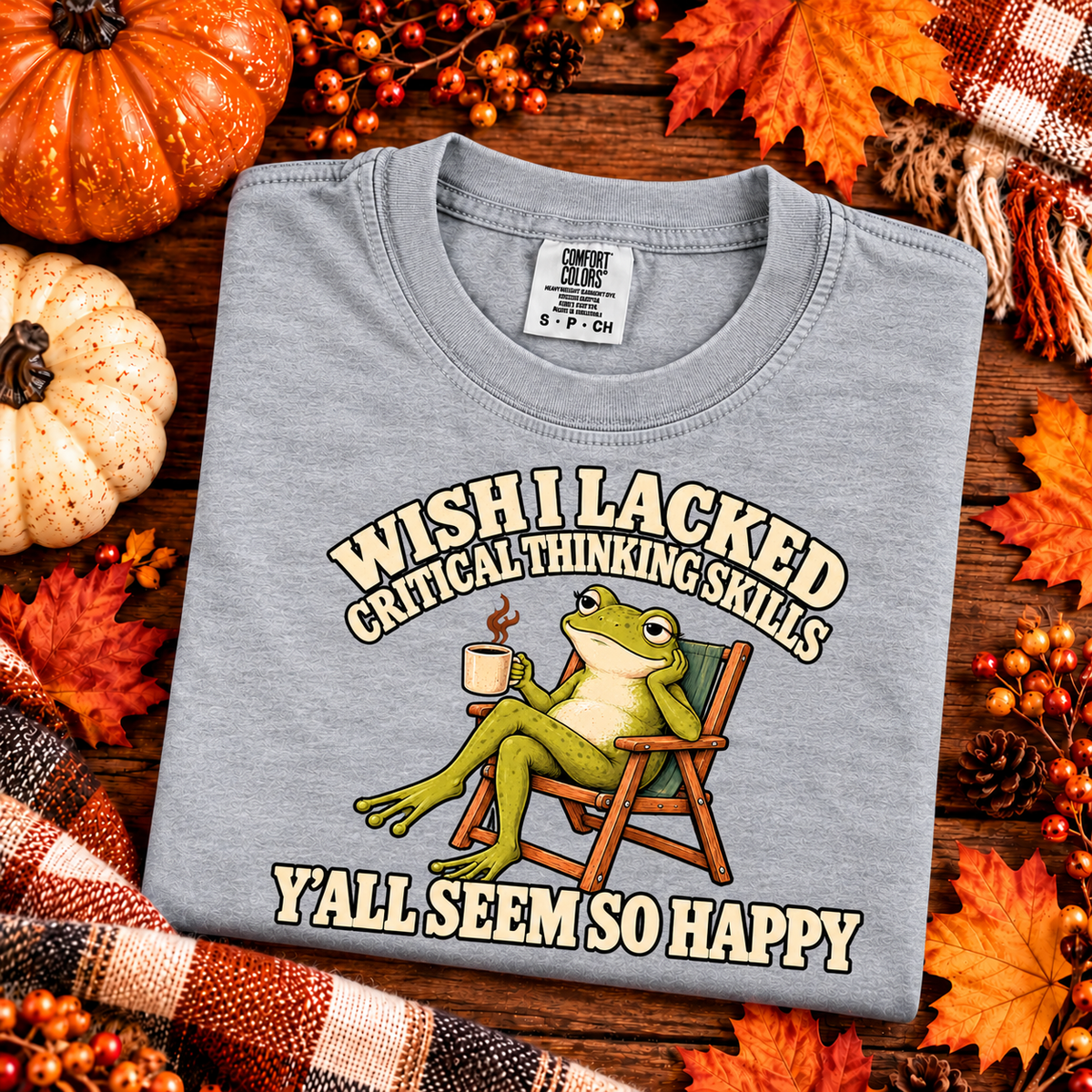 Wish I Lacked Critical Thinking Skills, Y'all Seem So Happy T-shirt